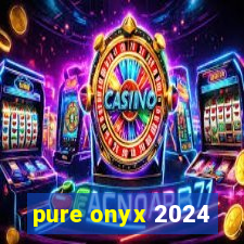 pure onyx 2024